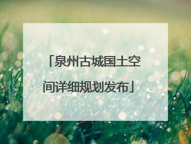 泉州古城国土空间详细规划发布
