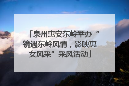 泉州惠安东岭举办“镜遇东岭风情，影映惠女风采”采风活动