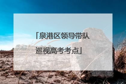 泉港区领导带队巡视高考考点