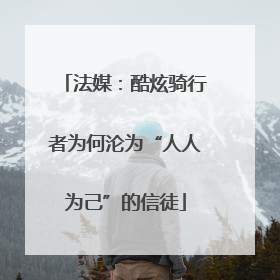 法媒：酷炫骑行者为何沦为“人人为己”的信徒