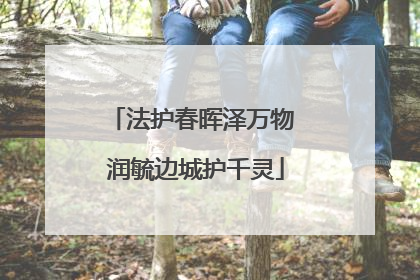 法护春晖泽万物 润毓边城护千灵