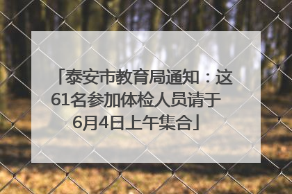 泰安市教育局通知：这61名参加体检人员请于6月4日上午集合