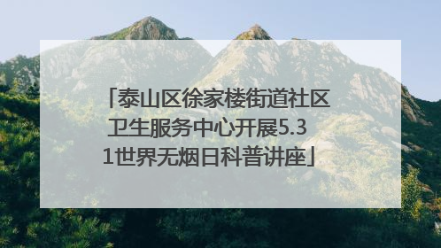 泰山区徐家楼街道社区卫生服务中心开展5.31世界无烟日科普讲座