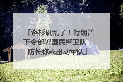 洛杉矶乱了！特朗普下令部署国民警卫队，防长称或出动军队