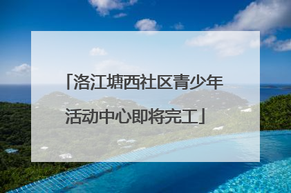 洛江塘西社区青少年活动中心即将完工