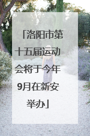 洛阳市第十五届运动会将于今年9月在新安举办