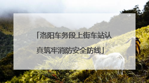 洛阳车务段上街车站认真筑牢消防安全防线