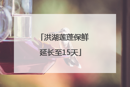 洪湖莲蓬保鲜延长至15天