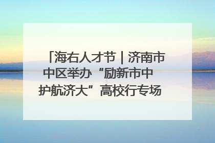 海右人才节｜济南市中区举办“励新市中 护航济大”高校行专场活动暨“青年人才 乐享市中”品牌推介会