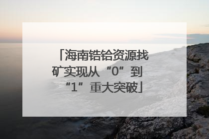 海南锆铪资源找矿实现从“0”到“1”重大突破