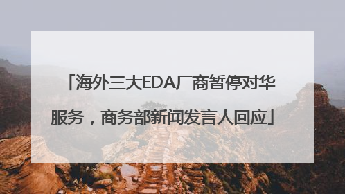 海外三大EDA厂商暂停对华服务，商务部新闻发言人回应