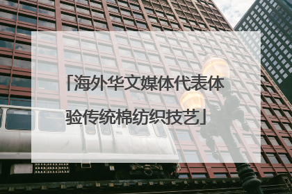 海外华文媒体代表体验传统棉纺织技艺