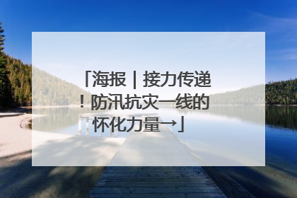海报｜接力传递！防汛抗灾一线的怀化力量→