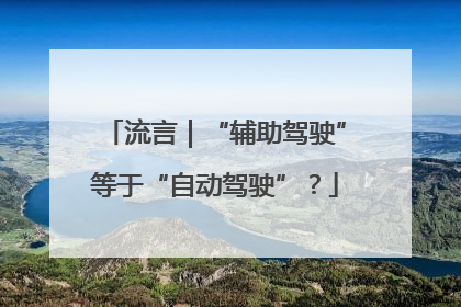 流言｜“辅助驾驶”等于“自动驾驶”？