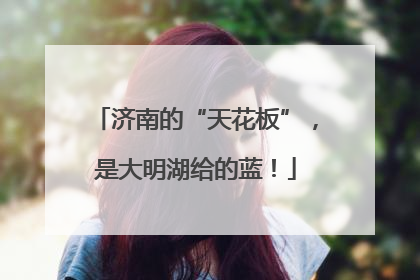 济南的“天花板”，是大明湖给的蓝！