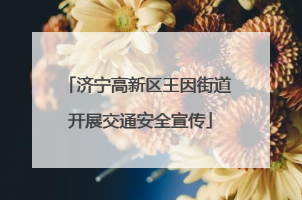 济宁高新区王因街道开展交通安全宣传