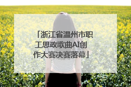 浙江省温州市职工思政歌曲AI创作大赛决赛落幕