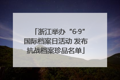 浙江举办“6·9”国际档案日活动 发布抗战档案珍品名单
