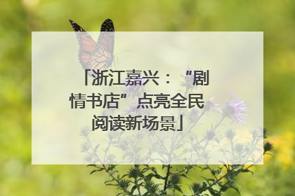 浙江嘉兴：“剧情书店”点亮全民阅读新场景