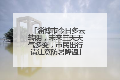 淄博市今日多云转阴，未来三天天气多变，市民出行请注意防暑降温