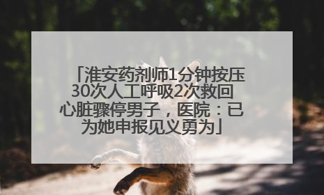淮安药剂师1分钟按压30次人工呼吸2次救回心脏骤停男子，医院：已为她申报见义勇为