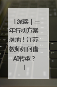 深读｜三年行动方案落地！江苏教师如何借AI转型？