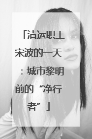 清运职工宋波的一天：城市黎明前的“净行者”