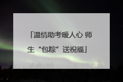 温情助考暖人心 师生“包粽”送祝福