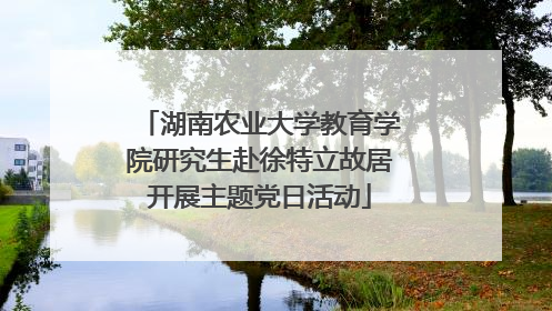 湖南农业大学教育学院研究生赴徐特立故居开展主题党日活动