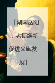 湖南岳阳：老街焕新促进文旅发展