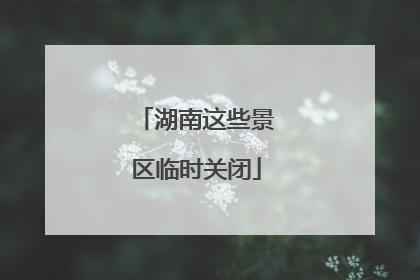 湖南这些景区临时关闭