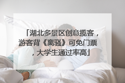 湖北多景区创意揽客，游客背《离骚》可免门票，大学生通过率高