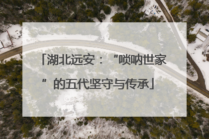湖北远安：“唢呐世家”的五代坚守与传承