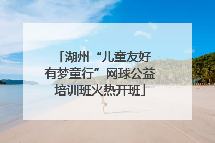 湖州“儿童友好 有梦童行”网球公益培训班火热开班