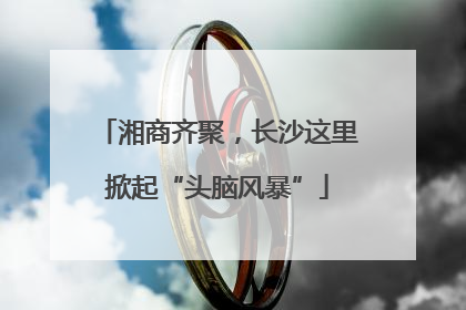 湘商齐聚，长沙这里掀起“头脑风暴”