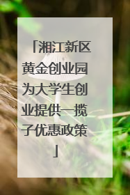 湘江新区黄金创业园为大学生创业提供一揽子优惠政策