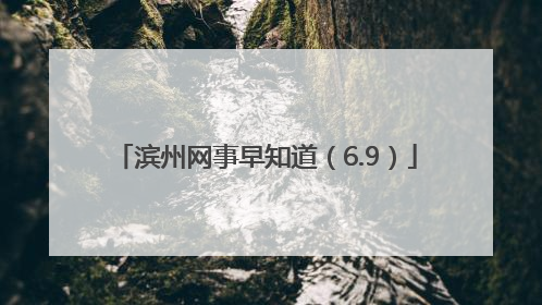 滨州网事早知道（6.9）