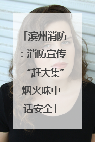 滨州消防：消防宣传“赶大集” 烟火味中话安全
