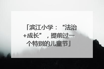 滨江小学：“法治+成长”，提前过一个特别的儿童节