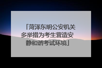 菏泽东明公安机关多举措为考生营造安静和谐考试环境