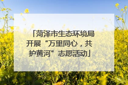 菏泽市生态环境局开展“万里同心，共护黄河”志愿活动
