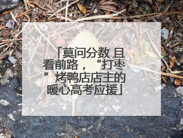莫问分数 且看前路，“打枣”烤鸭店店主的暖心高考应援