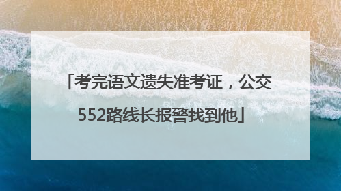 考完语文遗失准考证，公交552路线长报警找到他