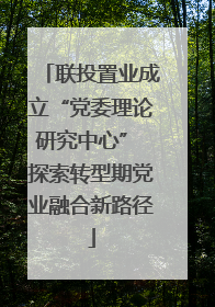 联投置业成立“党委理论研究中心” 探索转型期党业融合新路径