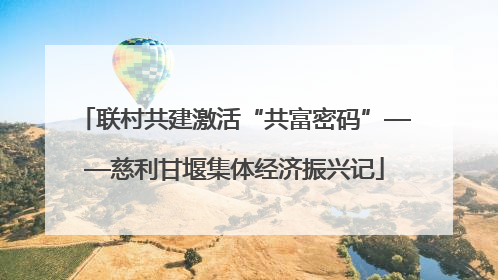 联村共建激活“共富密码”——慈利甘堰集体经济振兴记