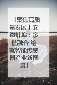 聚焦高质量发展丨安徽蚌埠：多链融合 绘就智能传感器产业新图景