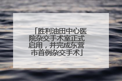 胜利油田中心医院杂交手术室正式启用，并完成东营市首例杂交手术
