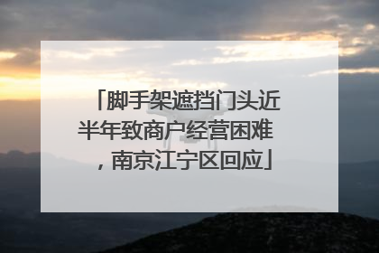 脚手架遮挡门头近半年致商户经营困难，南京江宁区回应