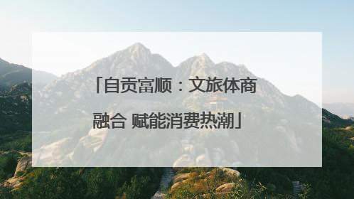 自贡富顺：文旅体商融合 赋能消费热潮