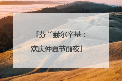 芬兰赫尔辛基：欢庆仲夏节前夜